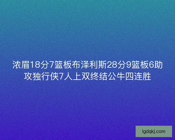 浓眉18分7篮板布泽利斯28分9篮板6助攻独行侠7人上双终结公牛四连胜