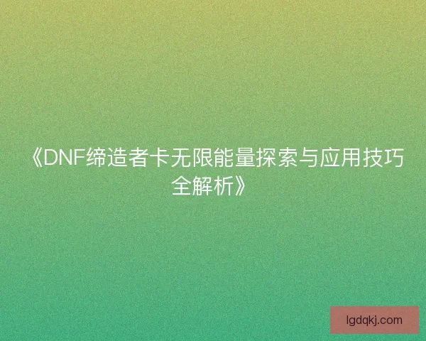 《DNF缔造者卡无限能量探索与应用技巧全解析》