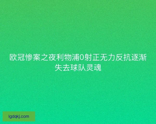 欧冠惨案之夜利物浦0射正无力反抗逐渐失去球队灵魂