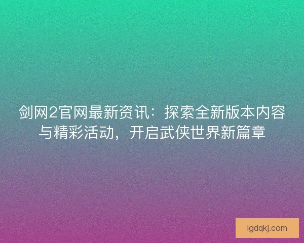 剑网2官网最新资讯：探索全新版本内容与精彩活动，开启武侠世界新篇章